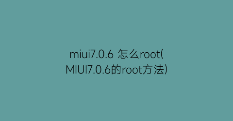 miui7.0.6怎么root(MIUI7.0.6的root方法)